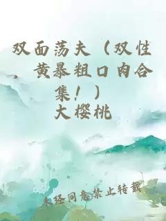 双面荡夫（双性，黄暴粗口肉合集！）