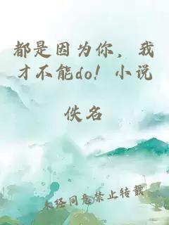 都是因为你，我才不能do！小说