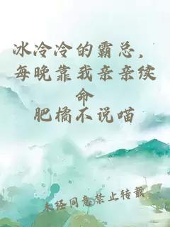 冰冷冷的霸总，每晚靠我亲亲续命