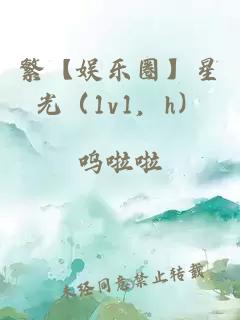 繁【娱乐圈】星光（1v1，h）