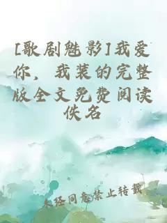 [歌剧魅影]我爱你，我装的完整版全文免费阅读