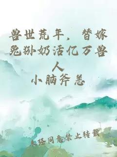 兽世荒年，替嫁兔狲奶活亿万兽人